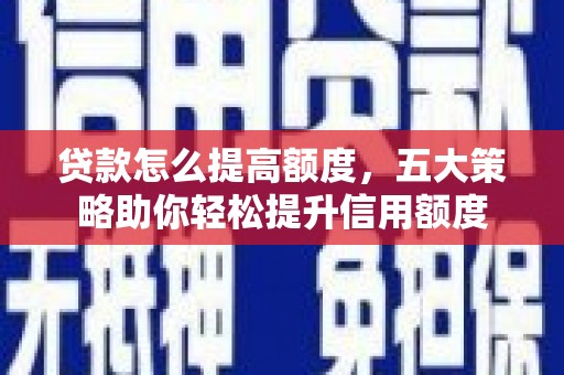 金门贷款怎么提高额度，五大策略助你轻松提升信用额度