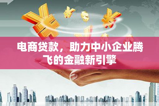 金门电商贷款，助力中小企业腾飞的金融新引擎