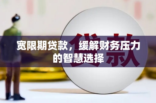 金门宽限期贷款，缓解财务压力的智慧选择