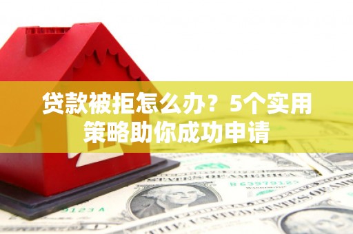 金门贷款被拒怎么办？5个实用策略助你成功申请