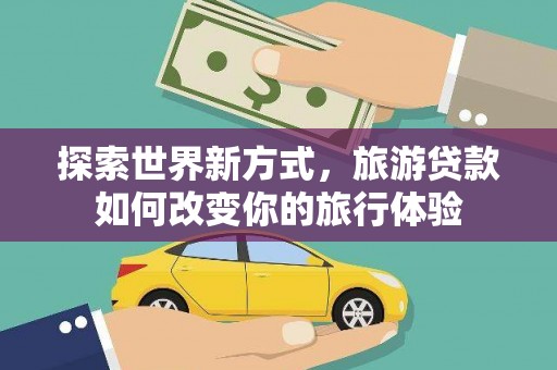 金门探索世界新方式，旅游贷款如何改变你的旅行体验
