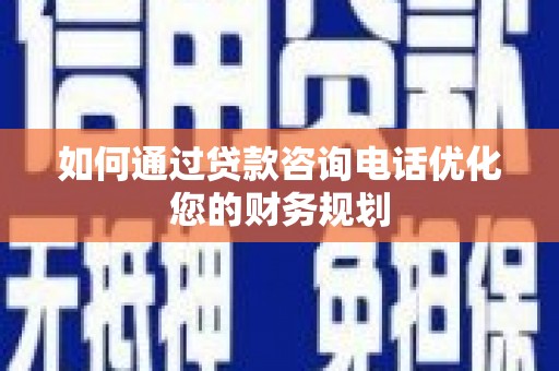 金门如何通过贷款咨询电话优化您的财务规划