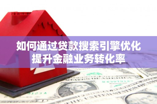 金门如何通过贷款搜索引擎优化提升金融业务转化率