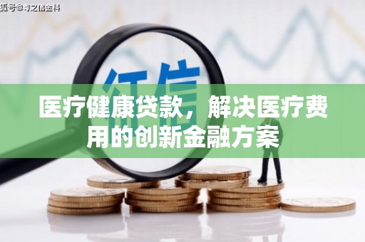 金门医疗健康贷款，解决医疗费用的创新金融方案