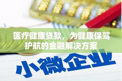 金门医疗健康贷款，为健康保驾护航的金融解决方案