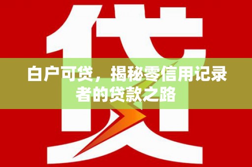 金门白户可贷，揭秘零信用记录者的贷款之路